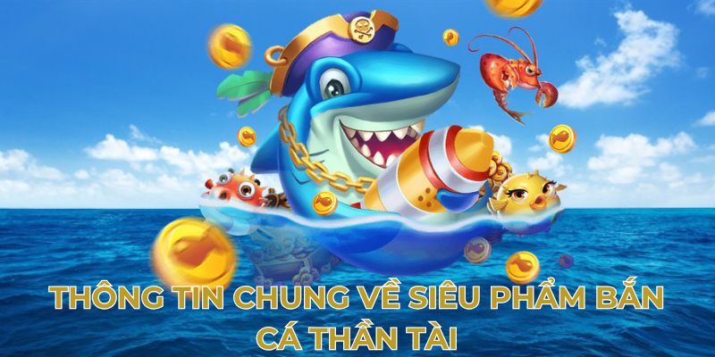 Thông tin chung về siêu phẩm bắn cá thần tài