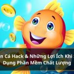 Bắn Cá Hack & Những Lợi Ích Khi Sử Dụng Phần Mềm Chất Lượng