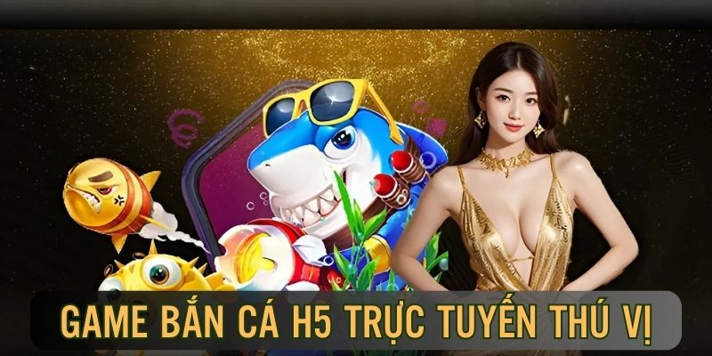 Tải Bắn Cá H5 – Trải Nghiệm Săn Cá Ngay Trên Điện Thoại