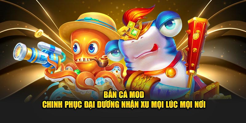 Bắn Cá Mod – Chinh Phục Đại Dương Nhận Xu Mọi Lúc Mọi Nơi